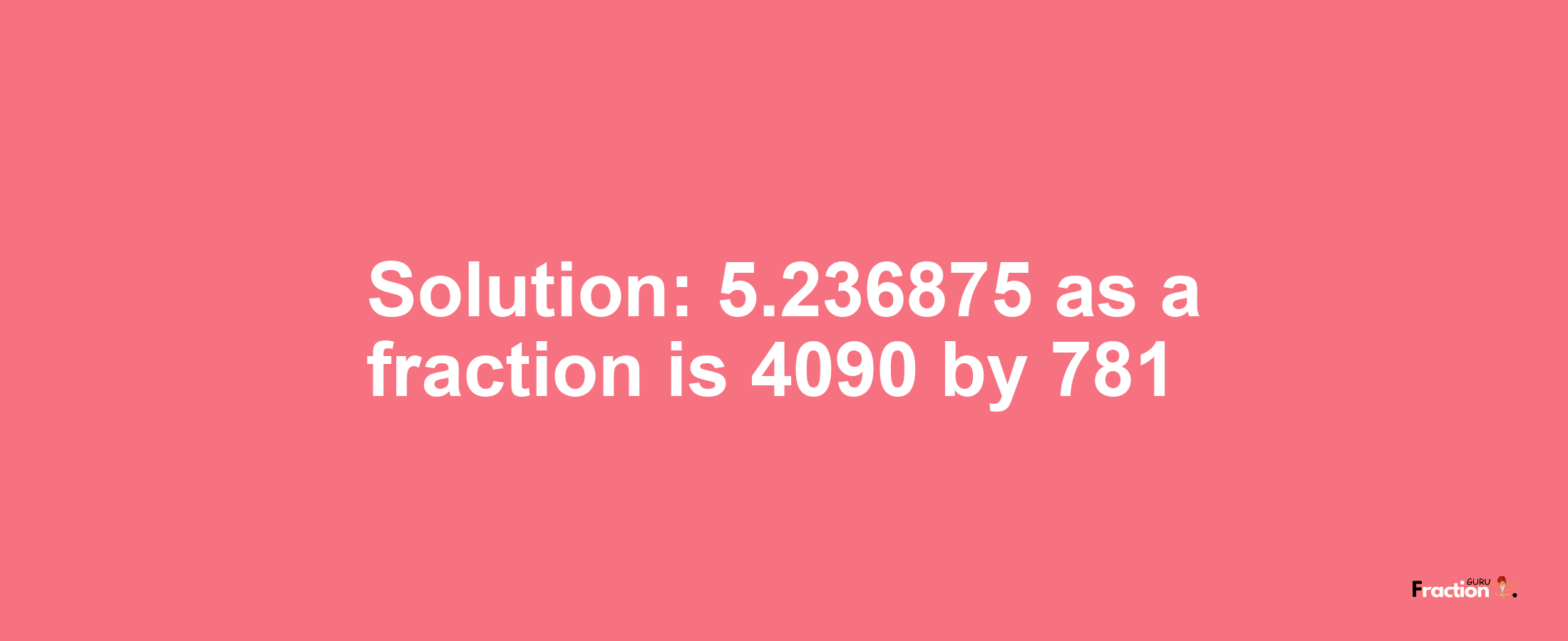 Solution:5.236875 as a fraction is 4090/781